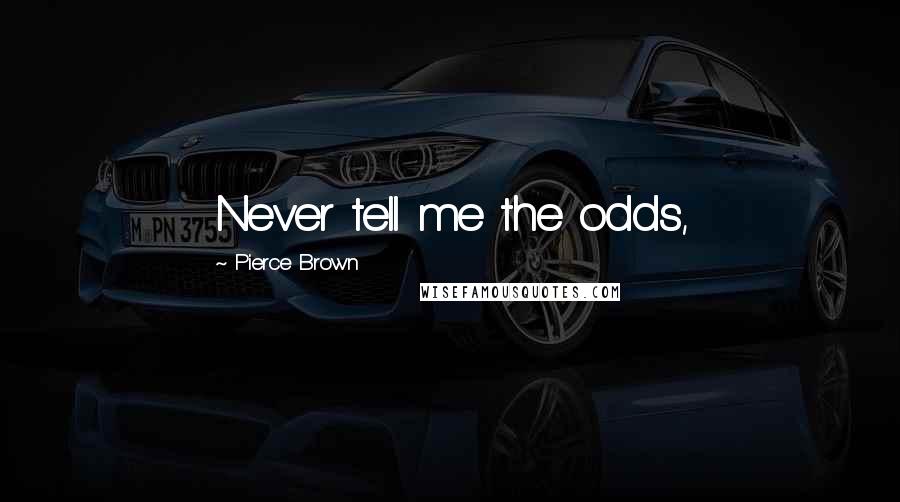 Pierce Brown Quotes: Never tell me the odds,