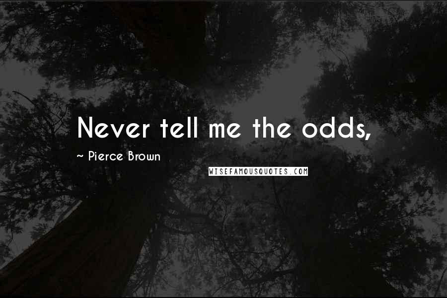 Pierce Brown Quotes: Never tell me the odds,