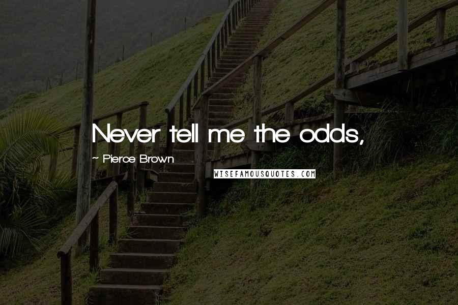 Pierce Brown Quotes: Never tell me the odds,