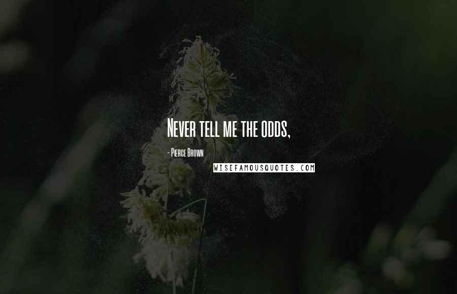 Pierce Brown Quotes: Never tell me the odds,