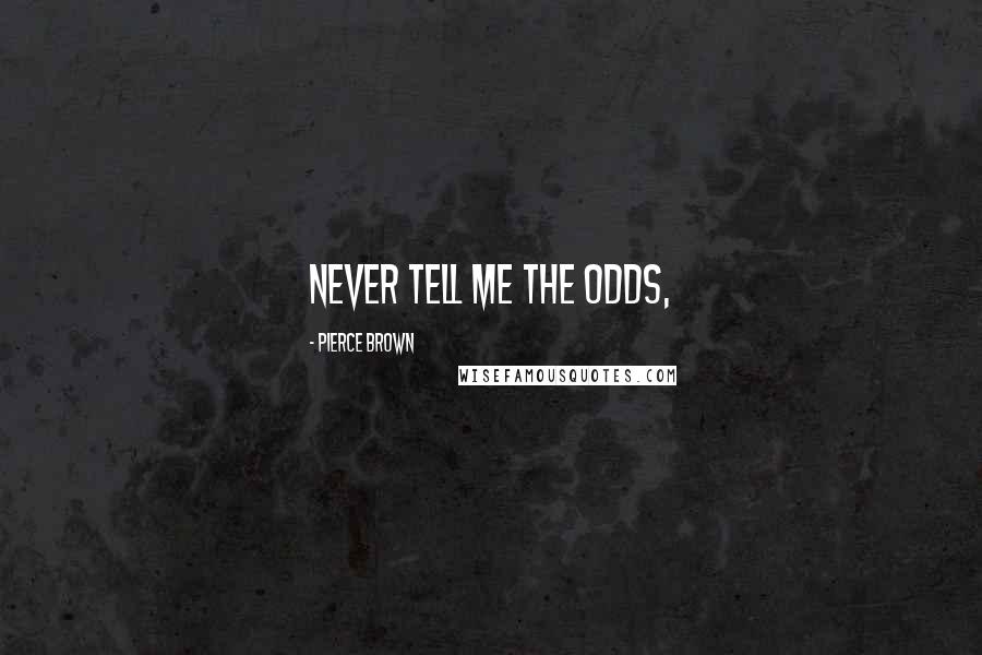 Pierce Brown Quotes: Never tell me the odds,