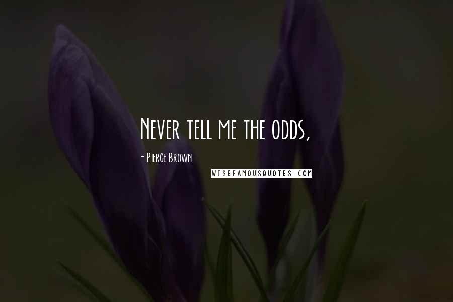 Pierce Brown Quotes: Never tell me the odds,