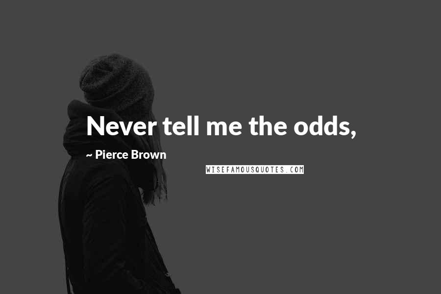 Pierce Brown Quotes: Never tell me the odds,