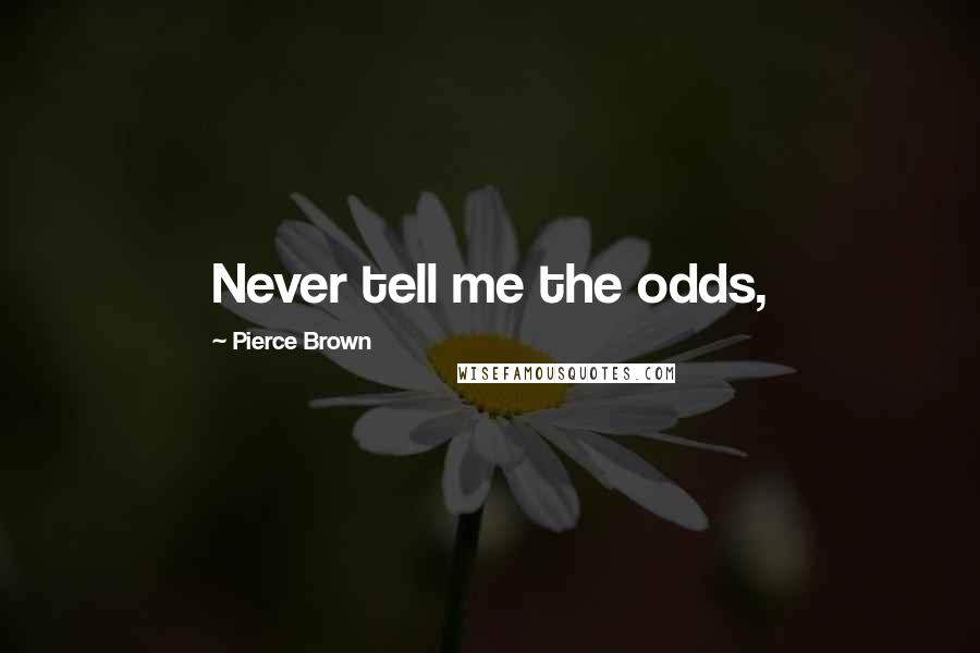 Pierce Brown Quotes: Never tell me the odds,