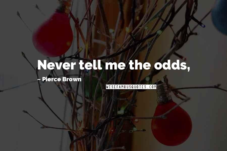 Pierce Brown Quotes: Never tell me the odds,