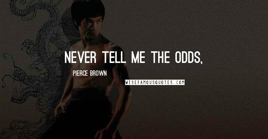 Pierce Brown Quotes: Never tell me the odds,