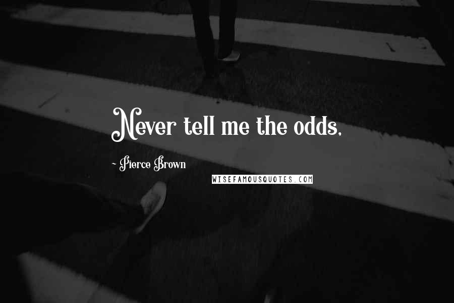 Pierce Brown Quotes: Never tell me the odds,