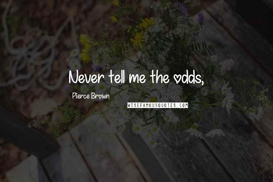 Pierce Brown Quotes: Never tell me the odds,