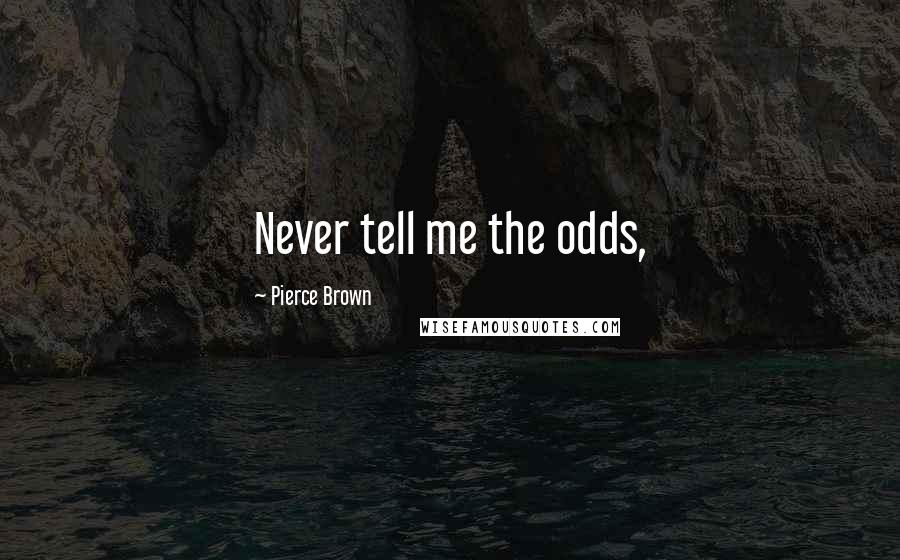 Pierce Brown Quotes: Never tell me the odds,