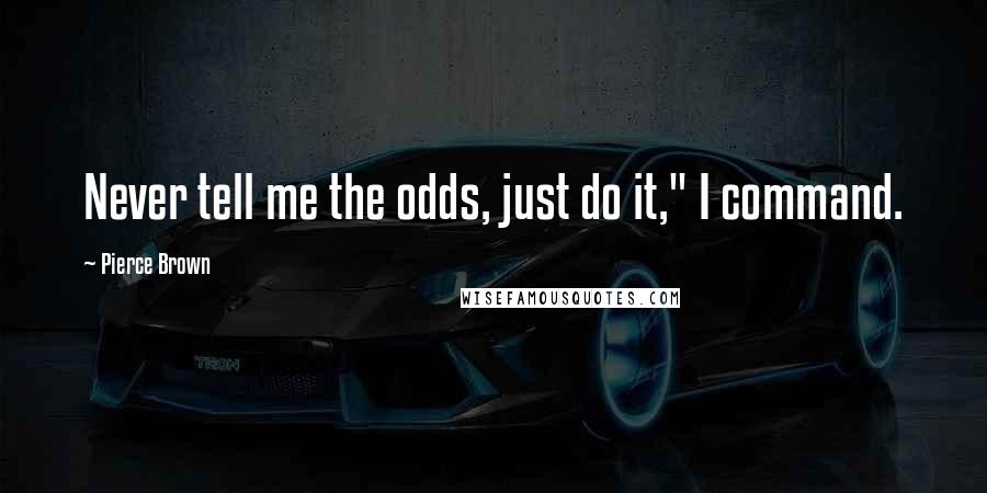 Pierce Brown Quotes: Never tell me the odds, just do it," I command.