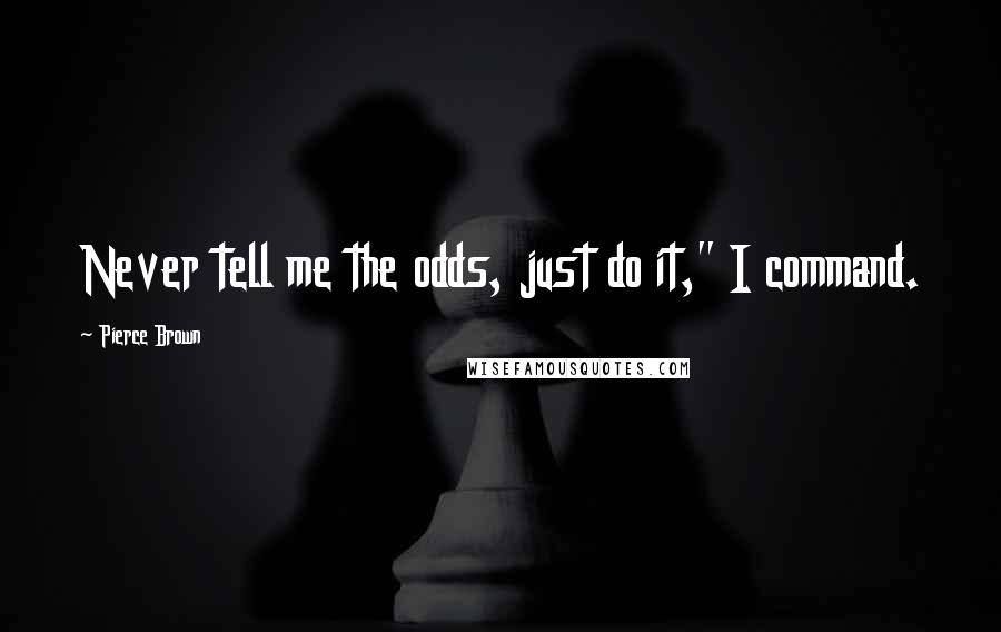 Pierce Brown Quotes: Never tell me the odds, just do it," I command.