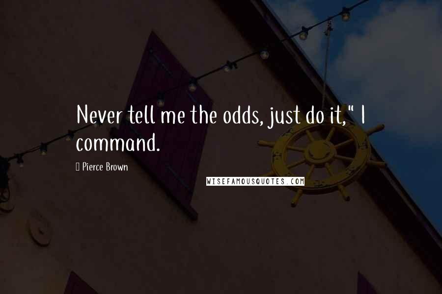 Pierce Brown Quotes: Never tell me the odds, just do it," I command.