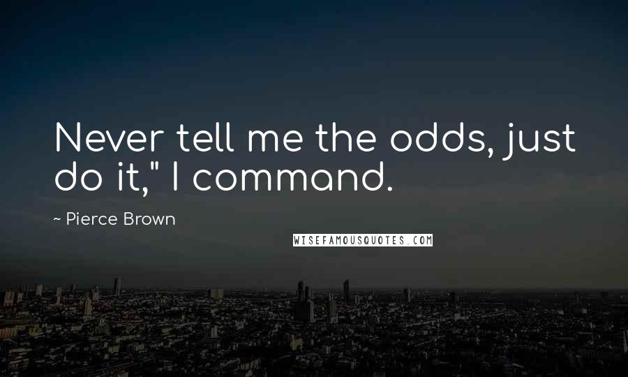 Pierce Brown Quotes: Never tell me the odds, just do it," I command.