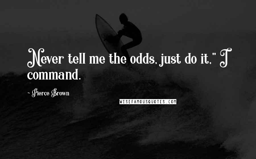 Pierce Brown Quotes: Never tell me the odds, just do it," I command.