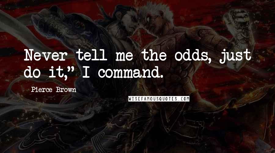 Pierce Brown Quotes: Never tell me the odds, just do it," I command.