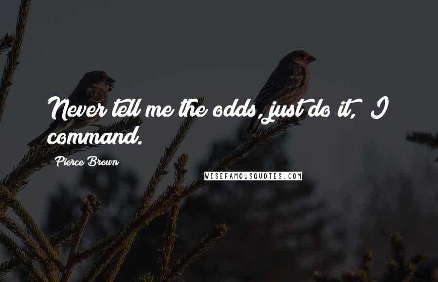 Pierce Brown Quotes: Never tell me the odds, just do it," I command.