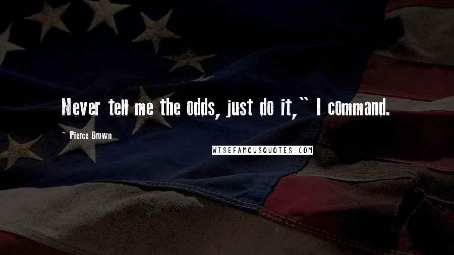 Pierce Brown Quotes: Never tell me the odds, just do it," I command.