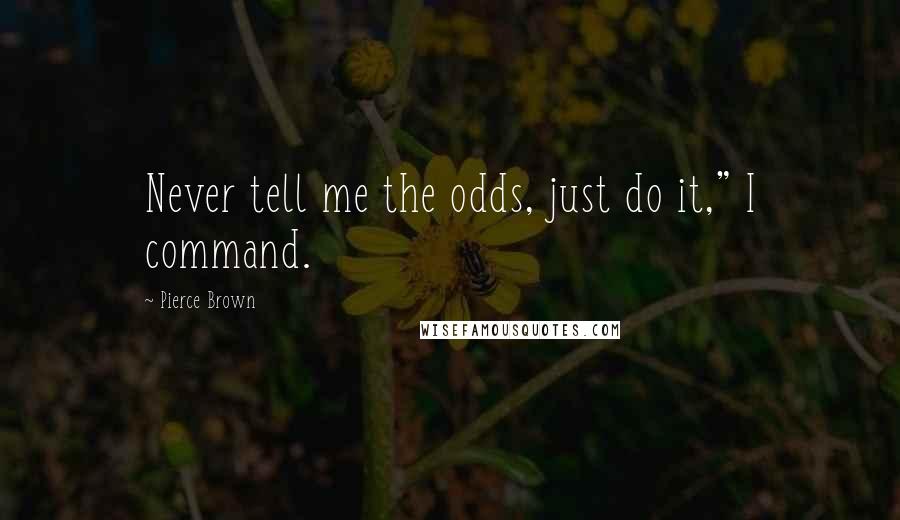 Pierce Brown Quotes: Never tell me the odds, just do it," I command.