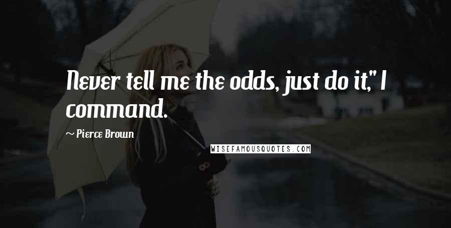 Pierce Brown Quotes: Never tell me the odds, just do it," I command.