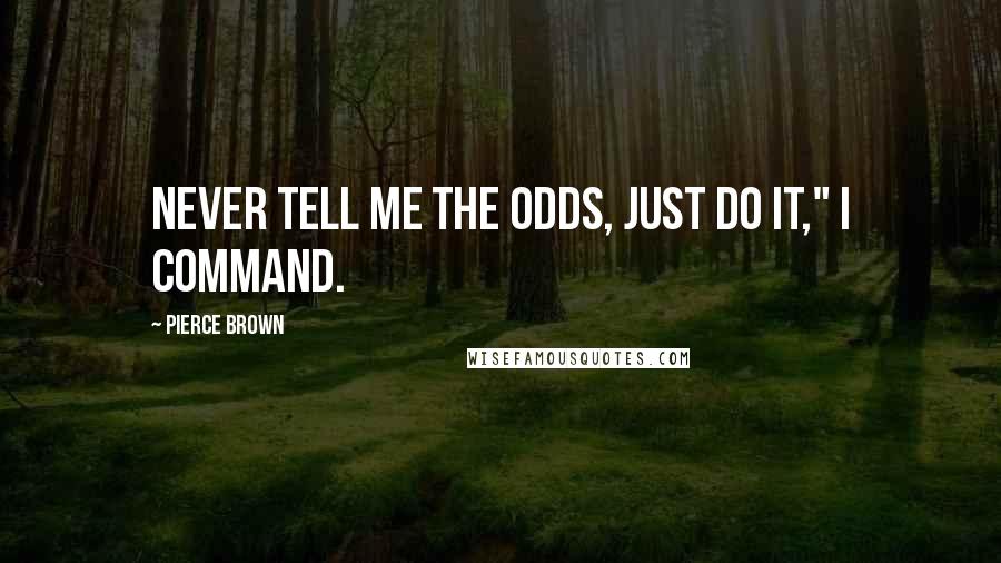 Pierce Brown Quotes: Never tell me the odds, just do it," I command.
