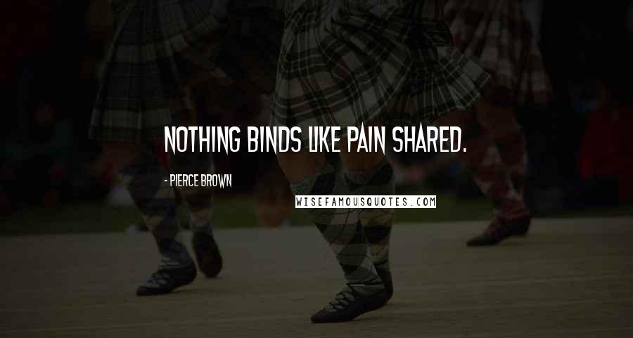 Pierce Brown Quotes: Nothing binds like pain shared.