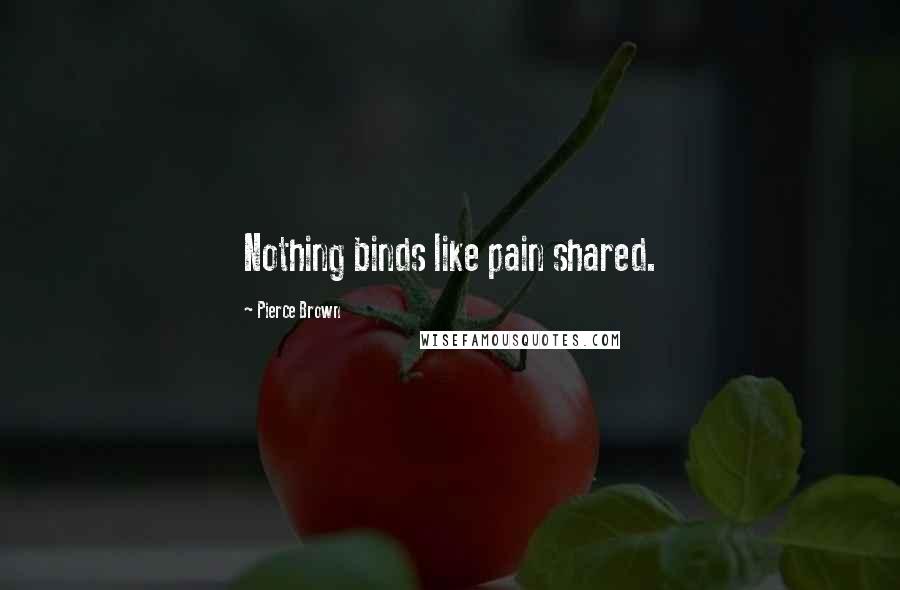 Pierce Brown Quotes: Nothing binds like pain shared.