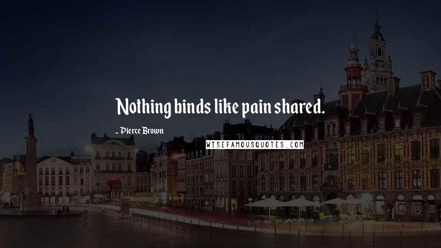 Pierce Brown Quotes: Nothing binds like pain shared.