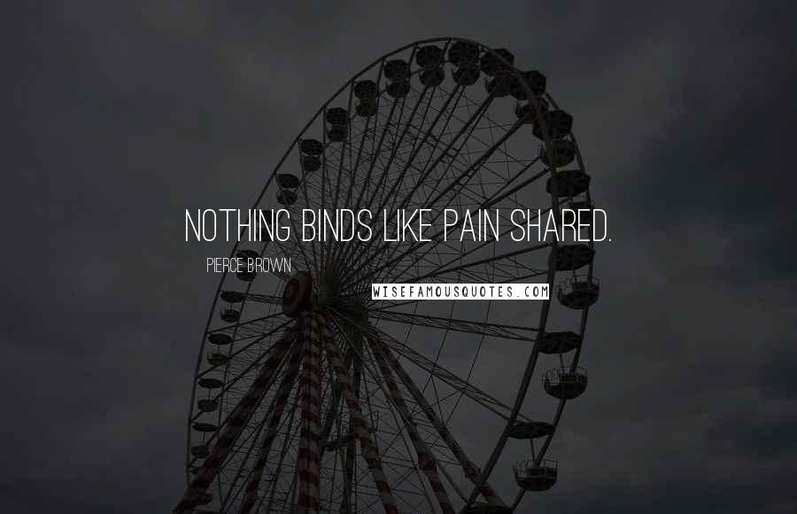 Pierce Brown Quotes: Nothing binds like pain shared.