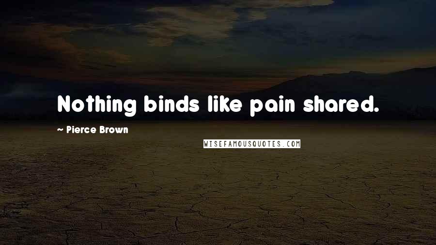 Pierce Brown Quotes: Nothing binds like pain shared.