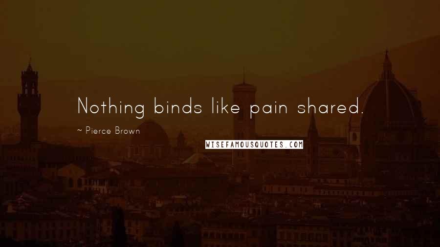 Pierce Brown Quotes: Nothing binds like pain shared.