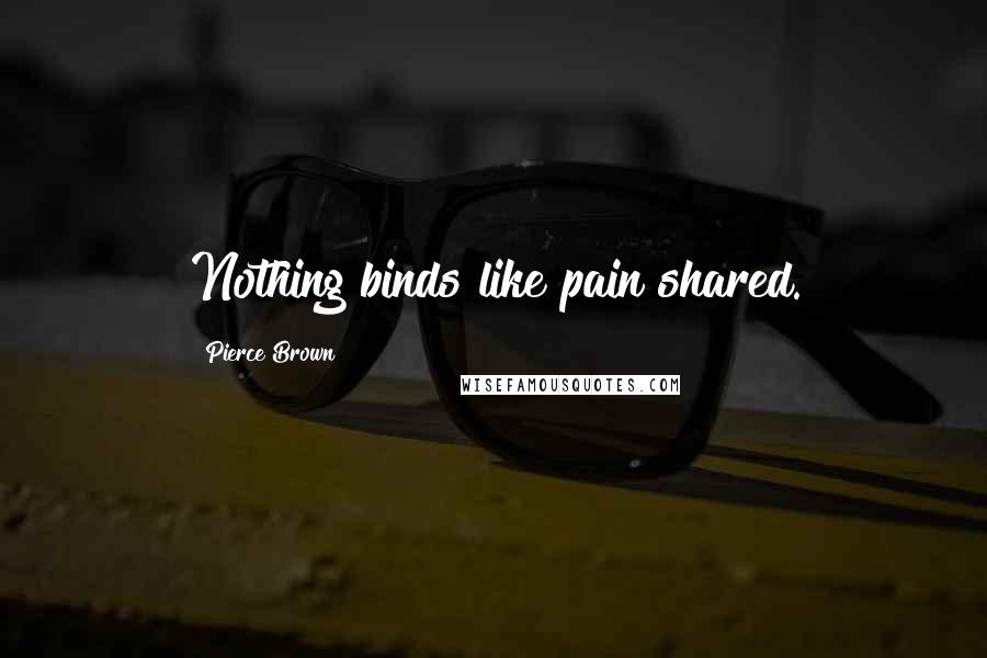 Pierce Brown Quotes: Nothing binds like pain shared.