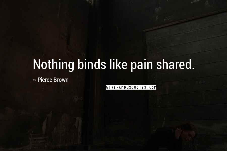 Pierce Brown Quotes: Nothing binds like pain shared.