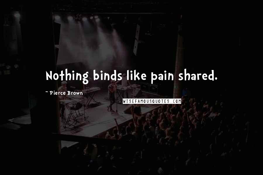 Pierce Brown Quotes: Nothing binds like pain shared.