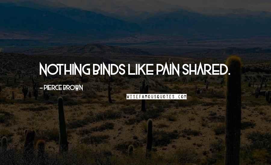 Pierce Brown Quotes: Nothing binds like pain shared.