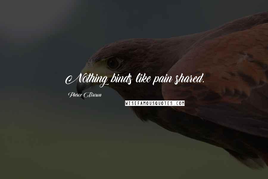 Pierce Brown Quotes: Nothing binds like pain shared.