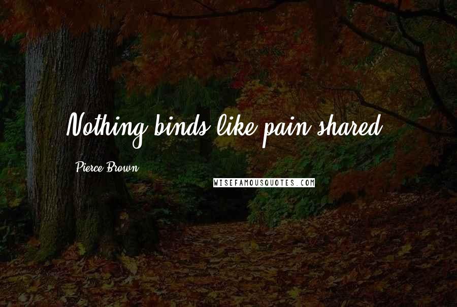 Pierce Brown Quotes: Nothing binds like pain shared.
