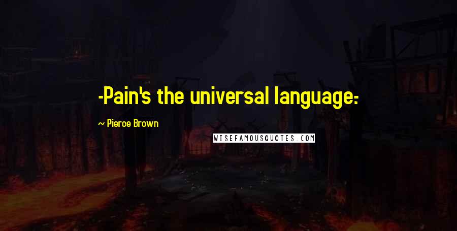 Pierce Brown Quotes: -Pain's the universal language.-
