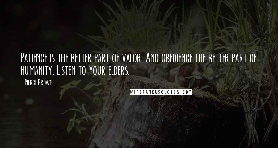 Pierce Brown Quotes: Patience is the better part of valor. And obedience the better part of humanity. Listen to your elders.