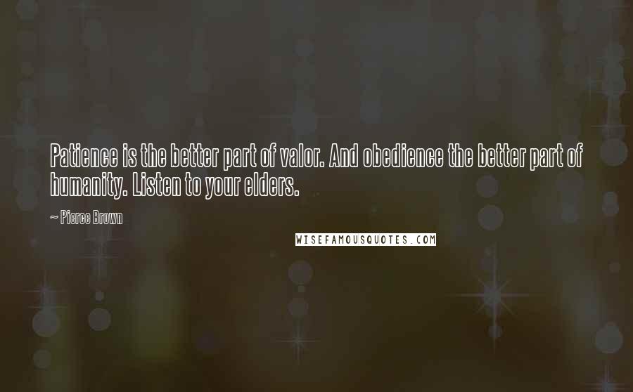 Pierce Brown Quotes: Patience is the better part of valor. And obedience the better part of humanity. Listen to your elders.