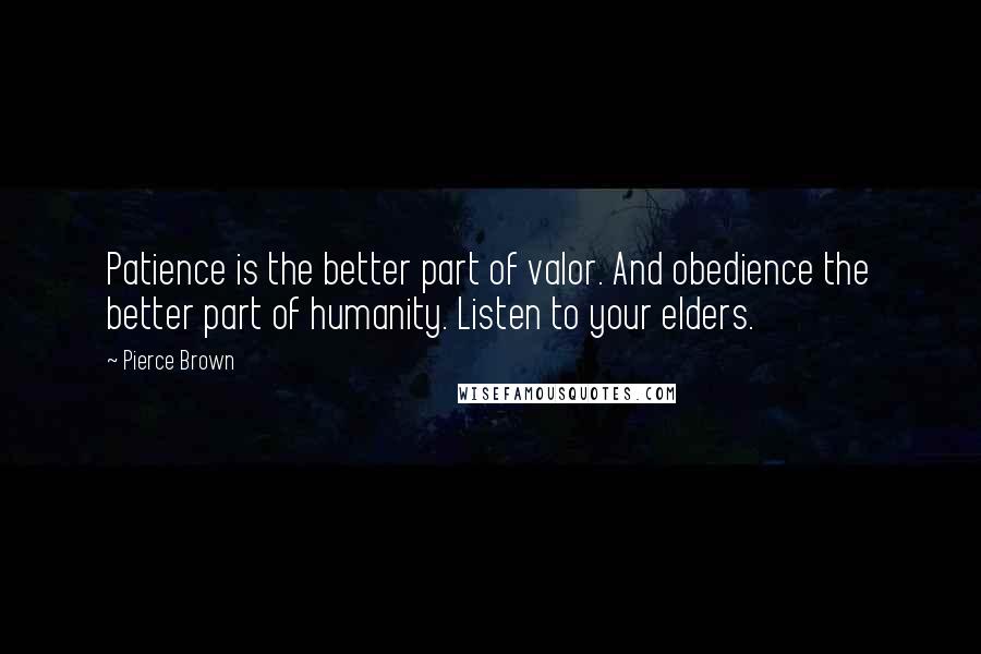 Pierce Brown Quotes: Patience is the better part of valor. And obedience the better part of humanity. Listen to your elders.