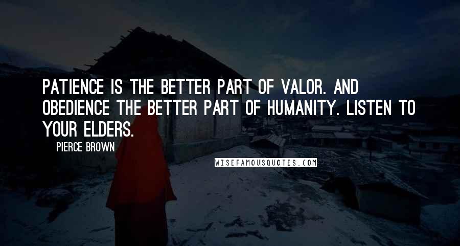 Pierce Brown Quotes: Patience is the better part of valor. And obedience the better part of humanity. Listen to your elders.