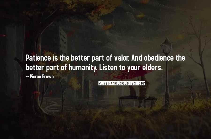 Pierce Brown Quotes: Patience is the better part of valor. And obedience the better part of humanity. Listen to your elders.