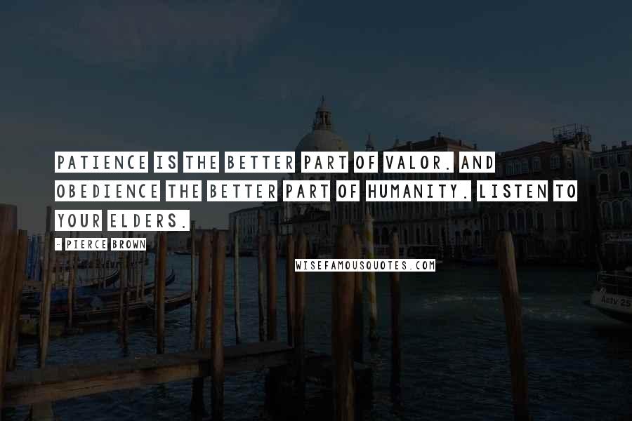 Pierce Brown Quotes: Patience is the better part of valor. And obedience the better part of humanity. Listen to your elders.