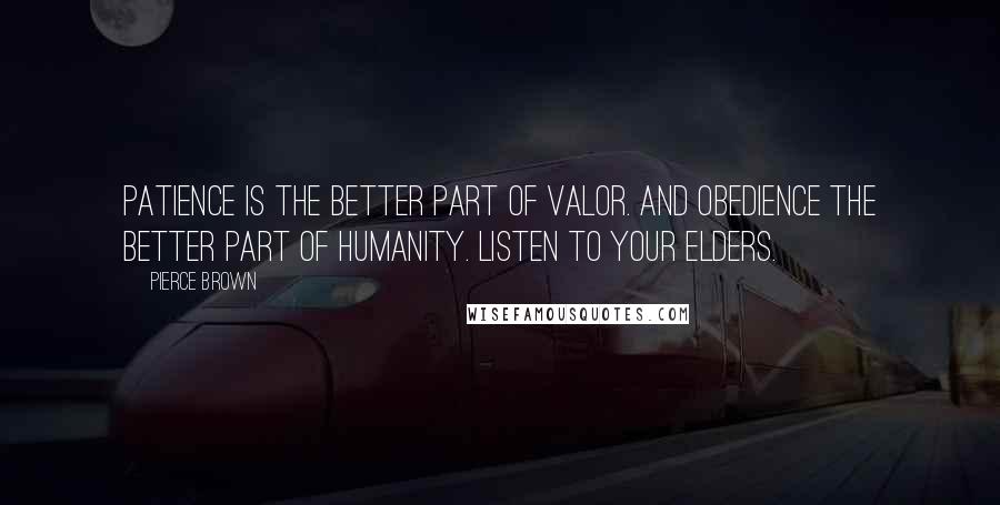 Pierce Brown Quotes: Patience is the better part of valor. And obedience the better part of humanity. Listen to your elders.