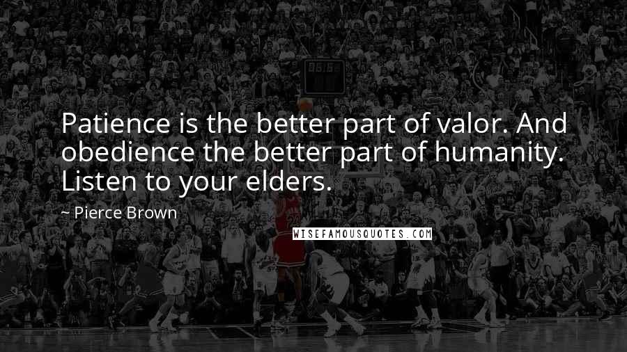 Pierce Brown Quotes: Patience is the better part of valor. And obedience the better part of humanity. Listen to your elders.