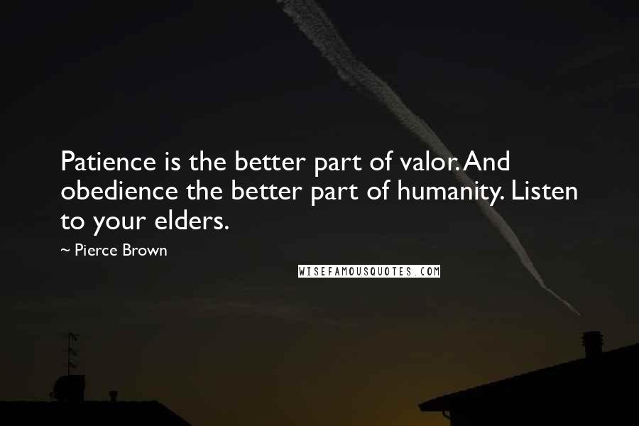 Pierce Brown Quotes: Patience is the better part of valor. And obedience the better part of humanity. Listen to your elders.