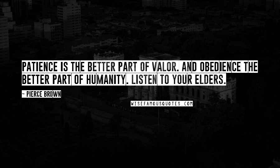 Pierce Brown Quotes: Patience is the better part of valor. And obedience the better part of humanity. Listen to your elders.