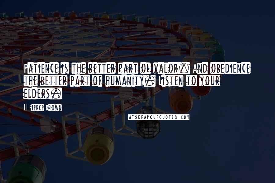 Pierce Brown Quotes: Patience is the better part of valor. And obedience the better part of humanity. Listen to your elders.