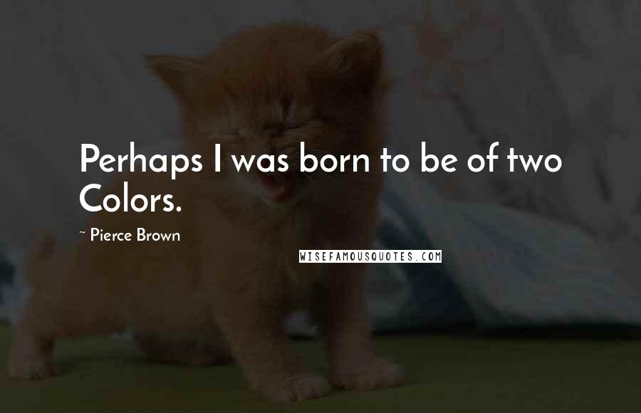 Pierce Brown Quotes: Perhaps I was born to be of two Colors.