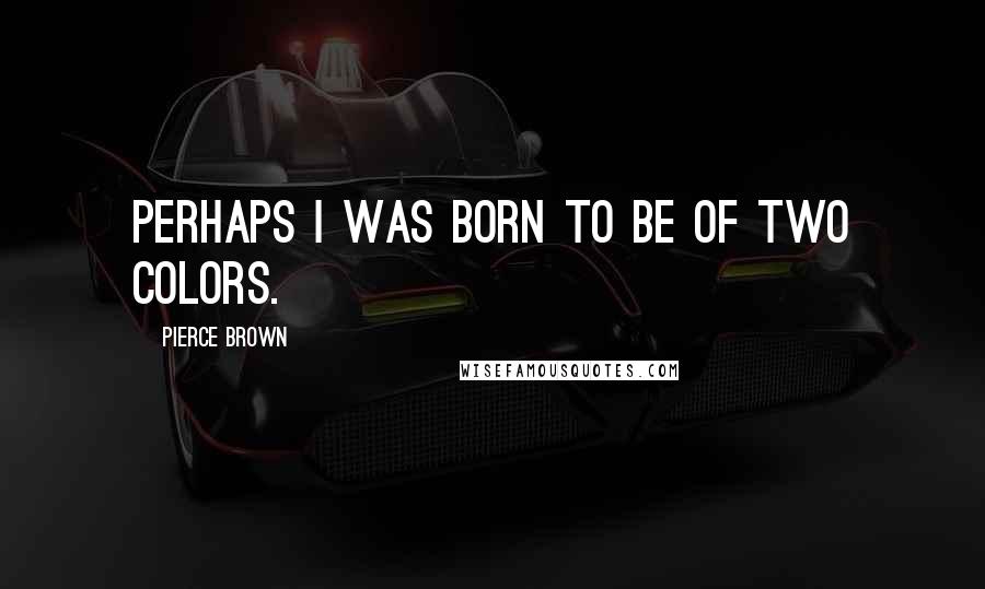 Pierce Brown Quotes: Perhaps I was born to be of two Colors.